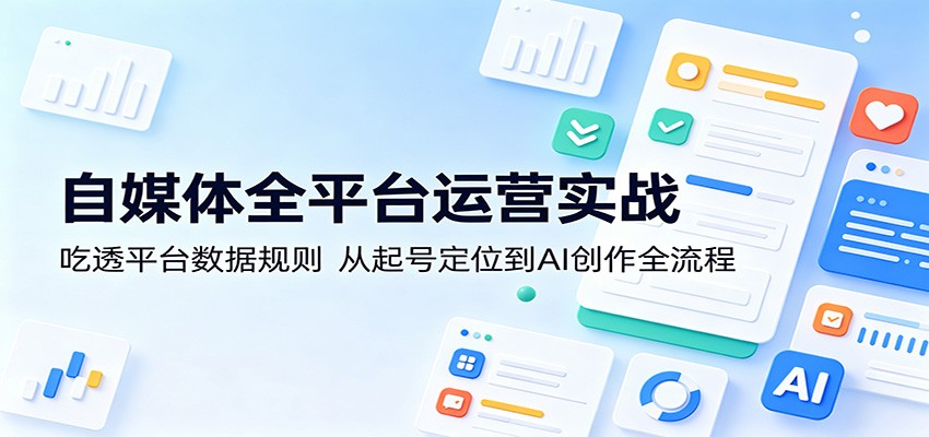 自媒体全平台运营实战：吃透平台数据规则，从起号定位到AI创作全流程-续财库