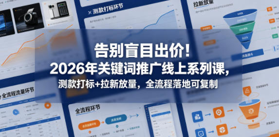 告别盲目出价！2026年关键词推广线上系列课，测款打标+拉新放量，全流程落地可复制-续财库