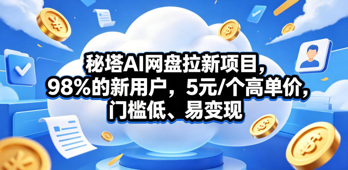 秘塔AI网盘拉新项目，98％的新用户，5元/个高单价，门槛低、易变现-续财库