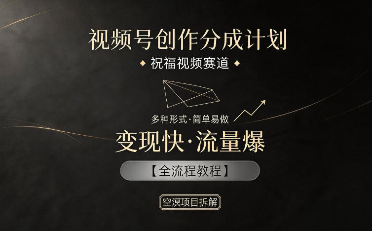 视频号创作分成计划，祝福视频赛道，多种制作形式，简单易做，变现快流量爆【全流程教程】-续财库