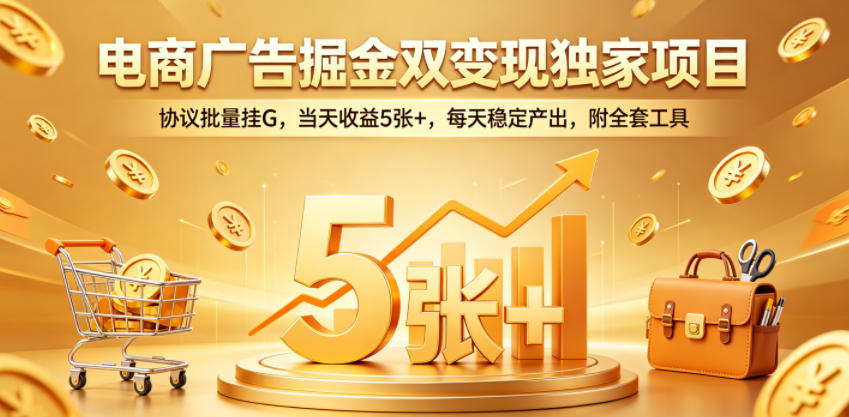 电商广告掘金双变现独家项目，协议批量挂G，当天收益5张+，每天稳定产出，附全套工具【揭秘】-续财库