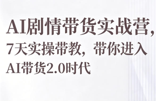 AI剧情带货实战营，7天实操带教，带你进入AI带货2.0时代-续财库