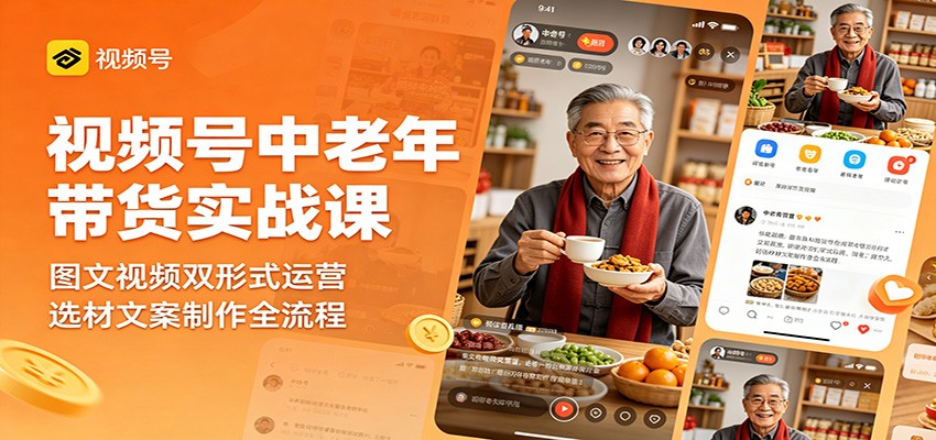 视频号中老年带货实战课：图文视频双形式运营，选材文案制作全流程-续财库