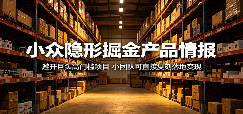 小众隐形掘金产品情报：避开巨头高门槛项目，小团队可直接复刻落地变现-续财库