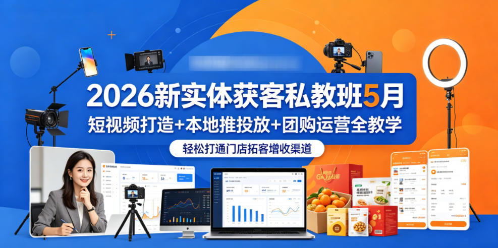 2026新实体获客私教班5月，短视频打造+本地推投放+团购运营全教学，轻松打通门店拓客增收渠道-续财库