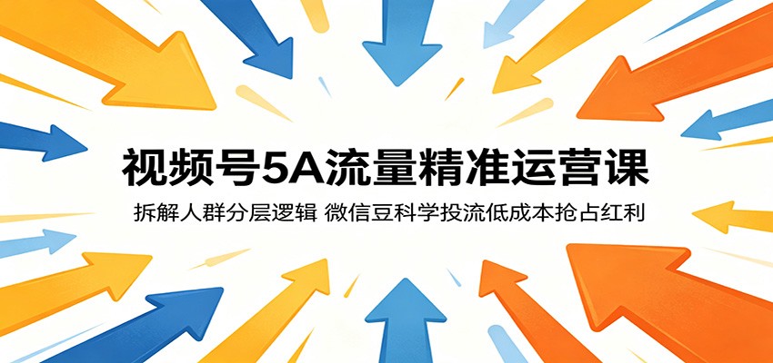 视频号5A流量精准运营课：拆解人群分层逻辑，微信豆科学投流低成本抢占红利-续财库