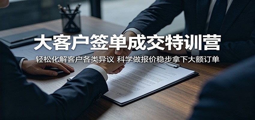 大客户签单成交特训营：轻松化解客户各类异议，科学做报价稳步拿下大额订单-续财库