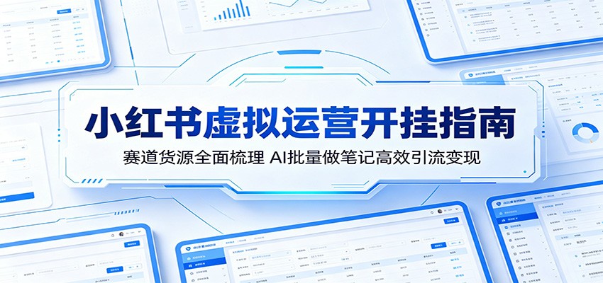 小红书虚拟运营开挂指南：赛道货源全面梳理，AI批量做笔记高效引流变现-续财库