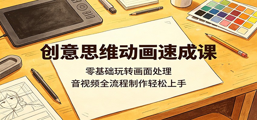 创意思维动画速成课：零基础玩转画面处理，音视频全流程制作轻松上手-续财库