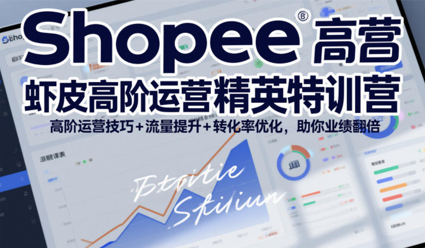Shopee虾皮高阶运营精英特训营，高阶运营技巧+流量提升+转化率优化，助你业绩翻倍(更新26年5月)-续财库