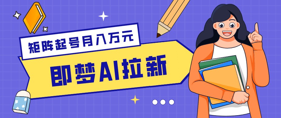 零成本副业新风口！即梦AI拉新玩法，每天5分钟，新手也能轻松赚零花钱-续财库
