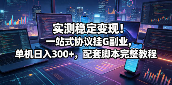 实测稳定变现！一站式协议挂G副业，单机日入300+，配套脚本完整教程【揭秘】-续财库