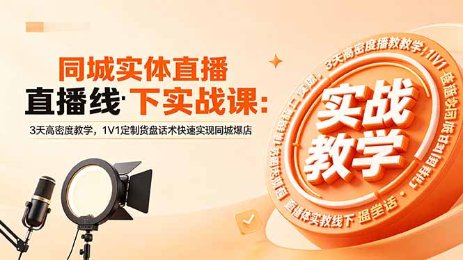 同城实体直播线下实战课:3天高密度教学,1V1定制货盘话术快速实现同城爆店-续财库