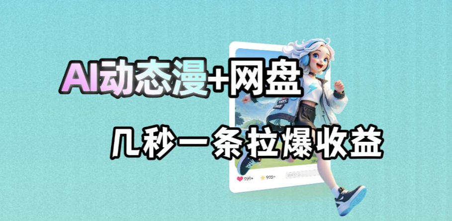 最新AI动态漫+网盘,AI赋能网盘拉新,几秒一条拉爆收益-续财库