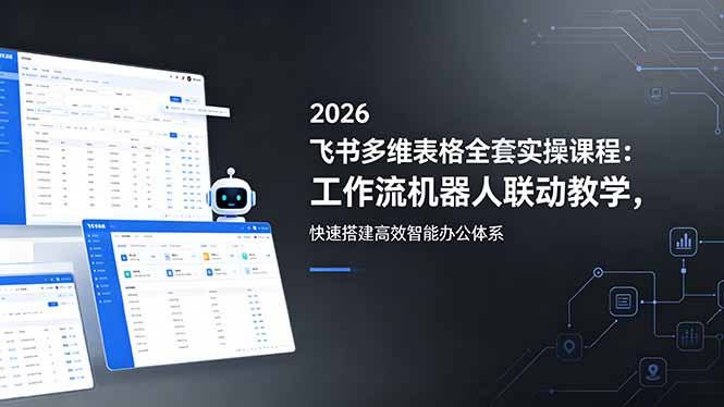 2026飞书多维表格全套实操课程:工作流机器人联动教学,快速搭建高效智能办公体系-续财库