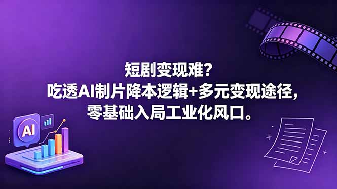 短剧变现难?吃透AI制片降本逻辑+多元变现途径,零基础入局工业化风口-续财库