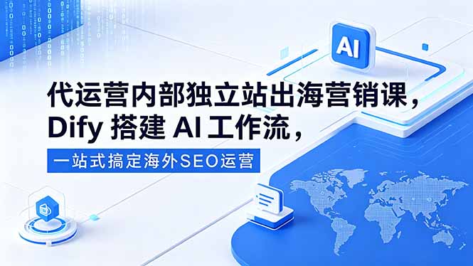 代运营内部独立站出海营销课，Dify搭建AI工作流，一站式搞定海外SEO运营-续财库