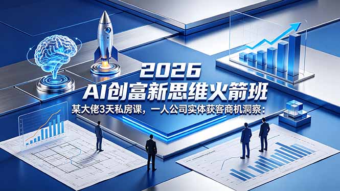 2026 AI 创富新思维火箭班：某大佬3天私房课，一人公司实体获客商机洞察-续财库