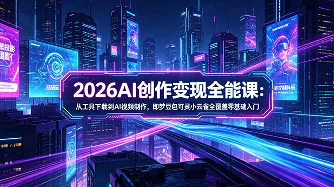 2026AI创作变现全能课-更新5月：从工具下载到AI视频制作，即梦豆包可灵小云雀全覆盖零基础入门-续财库