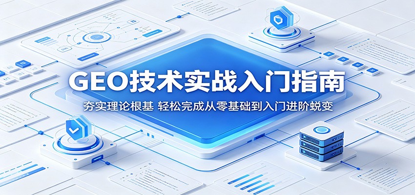 GEO技术实战入门指南：夯实理论根基，轻松完成从零基础到入门进阶蜕变-续财库