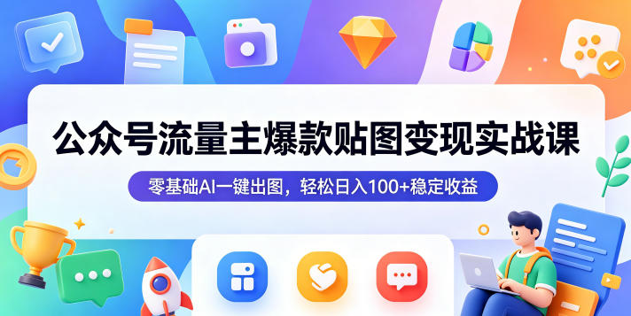 公众号流量主爆款贴图变现实战课，零基础AI一键出图，轻松日入100+稳定收益-续财库