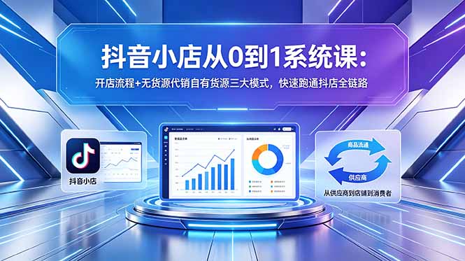 抖音小店从0到1系统课：开店流程+无货源代销自有货源三大模式，快速跑通抖店全链路-续财库