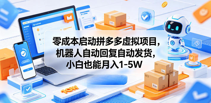 零成本启动拼多多虚拟项目，机器人自动回复自动发货，小白也能月入1-5W【揭秘】-续财库