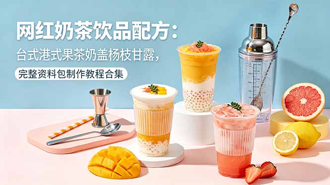网红奶茶饮品配方：台式港式果茶奶盖杨枝甘露，完整资料包制作教程合集-续财库