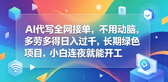 AI代写全网接单,不用动脑,多劳多得日入过千,长期绿色项目,小白连夜就能开工【揭秘】-续财库