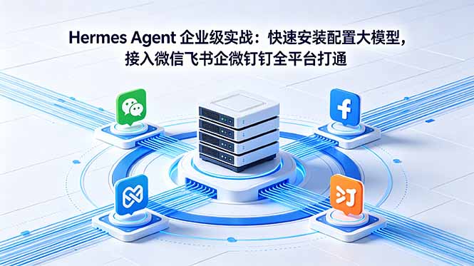 Hermes Agent 企业级实战:快速安装配置大模型,接入微信飞书企微钉钉全平台打通-续财库