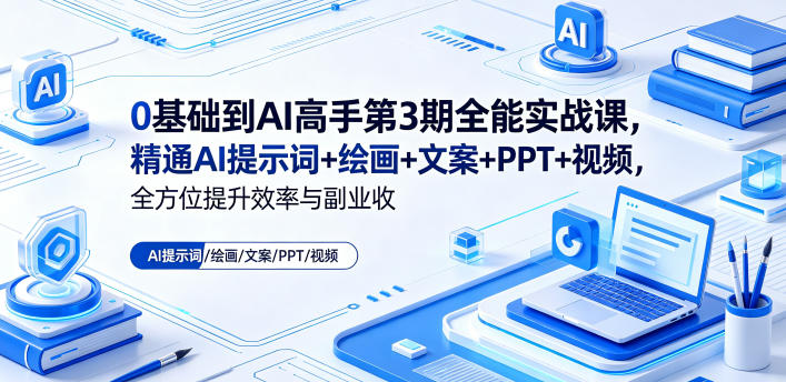 0基础到AI高手第3期全能实战课,精通AI提示词+绘画+文案+PPT+视频,全方位提升效率与副业收益-续财库