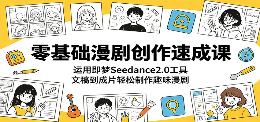 零基础漫剧创作速成课:运用即梦Seedance2.0工具,文稿到成片轻松制作趣味漫剧-续财库