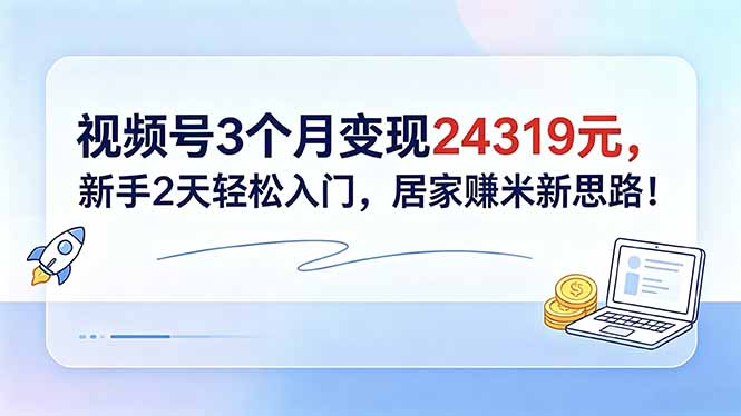 视频号3个月变现24319元，新手2天轻松入门，居家赚米新思路！-续财库