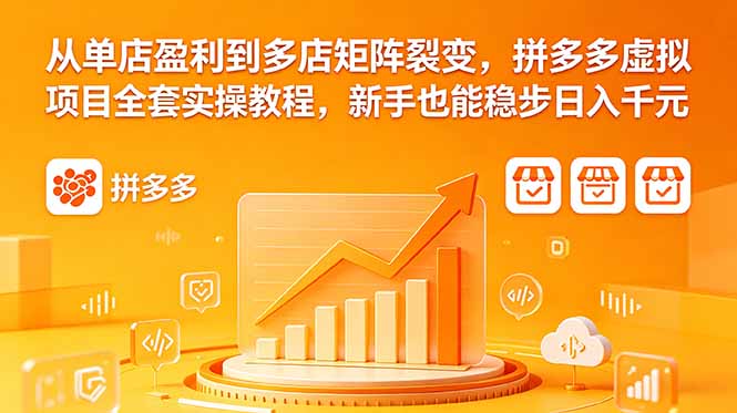 从单店盈利到多店矩阵裂变，拼多多虚拟项目全套实操教程，新手也能稳步日入千元-续财库