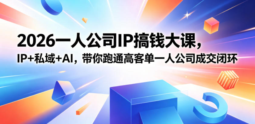 2026一人公司IP搞钱大课扬州站，IP+私域+AI，带你跑通高客单一人公司成交闭环(5.15-16-17)-续财库