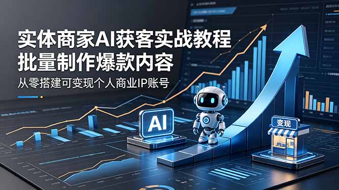 实体商家AI获客实战教程:批量制作爆款内容,从零搭建可变现个人商业IP账号-续财库