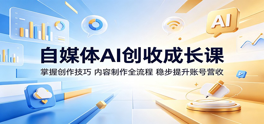 自媒体AI创收成长课：掌握创作技巧，内容制作全流程，稳步提升账号营收-续财库