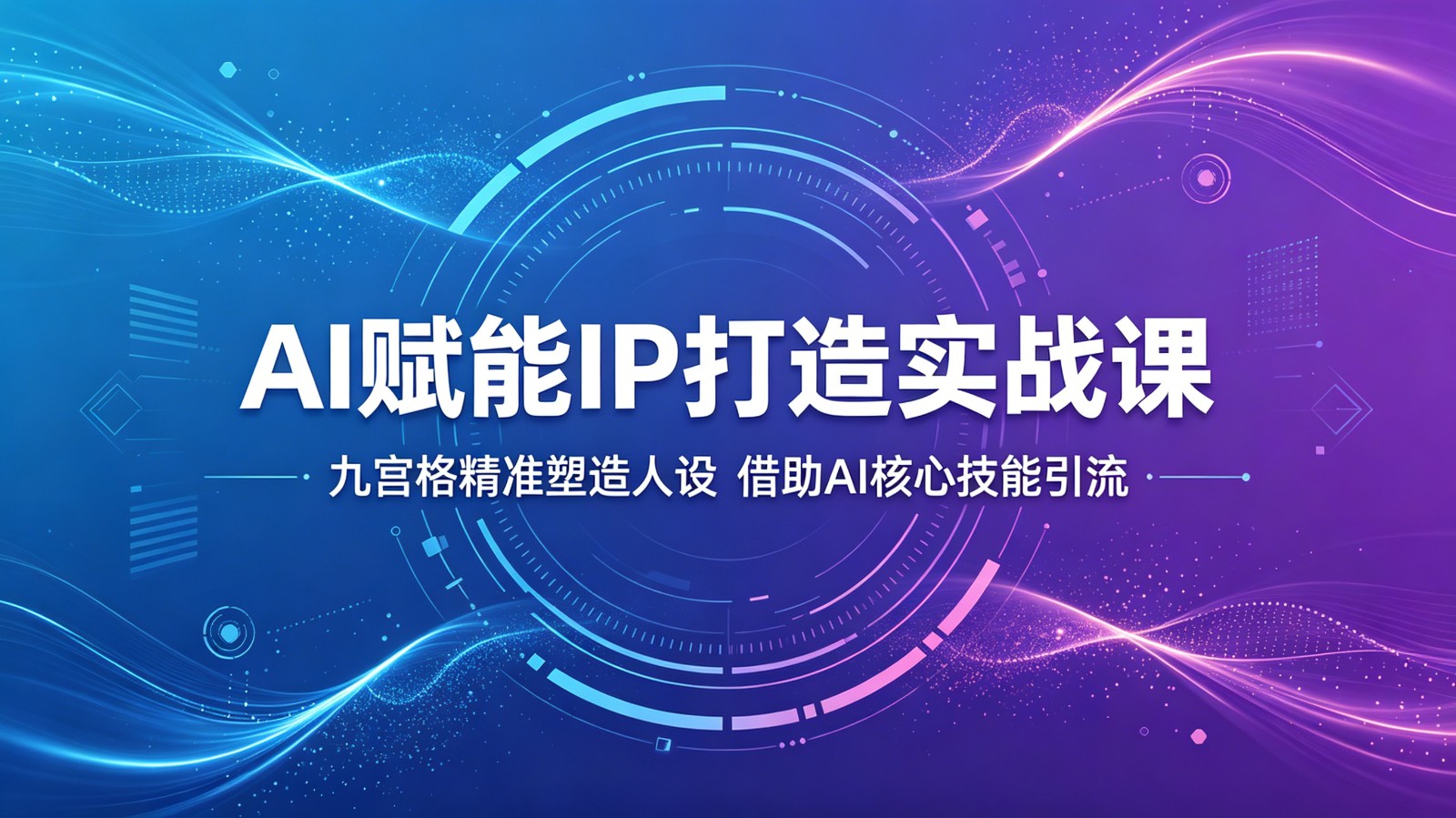 AI赋能IP打造实战课：九宫格精准塑造人设，借助AI核心技能引流-续财库