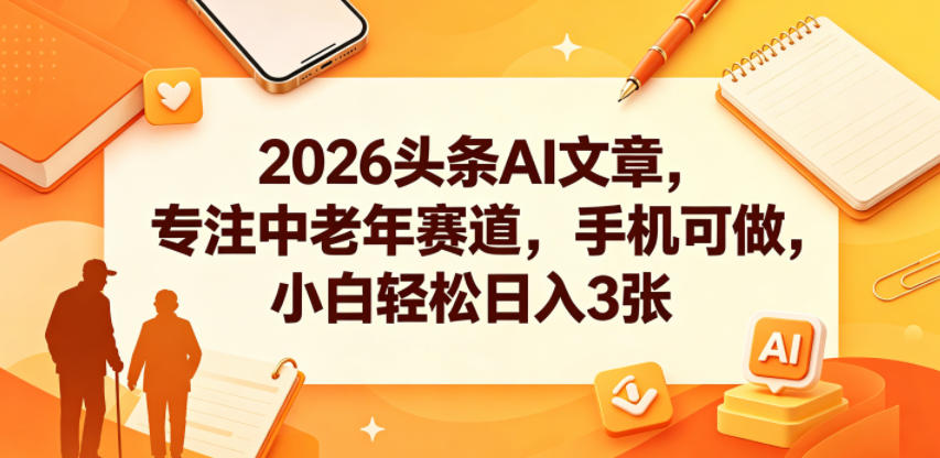 2026头条AI文章，专注中老年赛道，手机可做，小白轻松日入3张-续财库