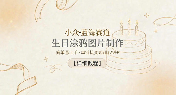 小众蓝海赛道,生日涂鸦图片制作,简单易上手,单链接变现超12W+【详细教程】-续财库