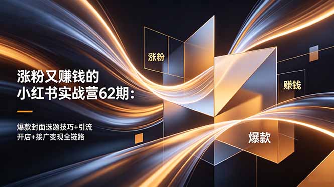 涨粉又赚钱的小红书实战营62期:爆款封面选题技巧+引流开店+接广变现全链路-续财库