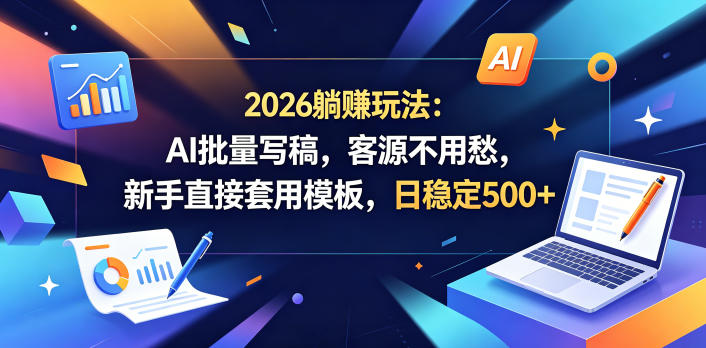 2026躺賺玩法：AI批量写稿，客源不用愁，新手直接套用模板，日稳定500+【揭秘】-续财库