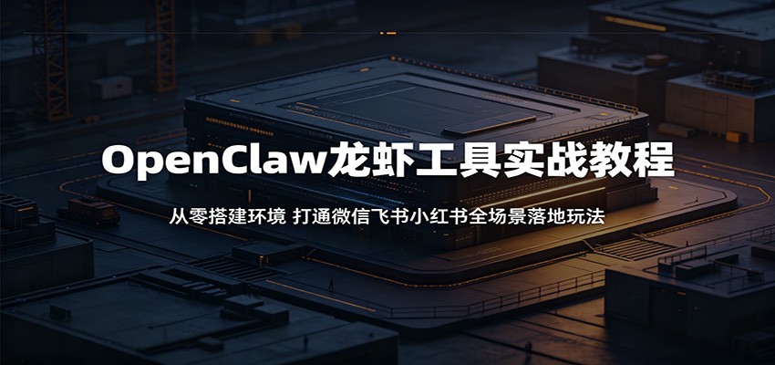 OpenClaw龙虾工具实战教程：从零搭建环境，打通微信飞书小红书全场景落地玩法-续财库