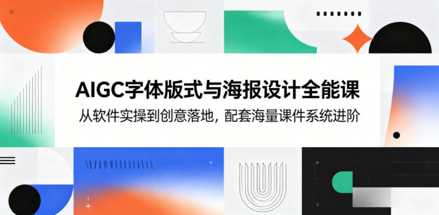 AIGC字体版式与海报设计全能课,从软件实操到创意落地,配套海量课件系统进阶-续财库