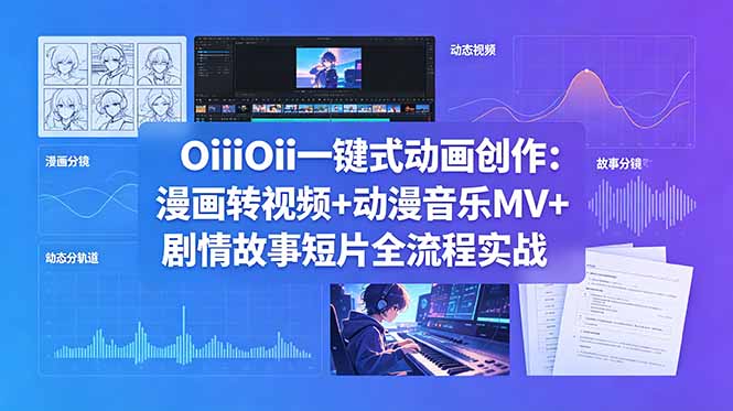 OiiOii一键式动画创作:漫画转视频+动漫音乐MV+剧情故事短片全流程实战-续财库