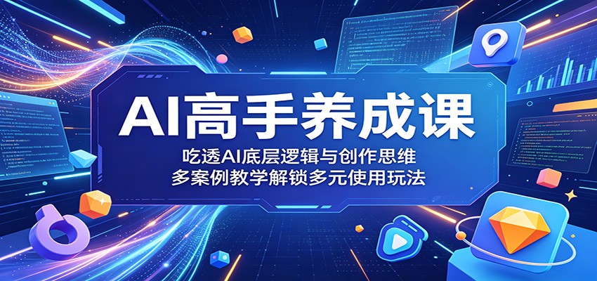 AI高手养成课:吃透AI底层逻辑与创作思维,多案例教学解锁多元使用玩法-续财库