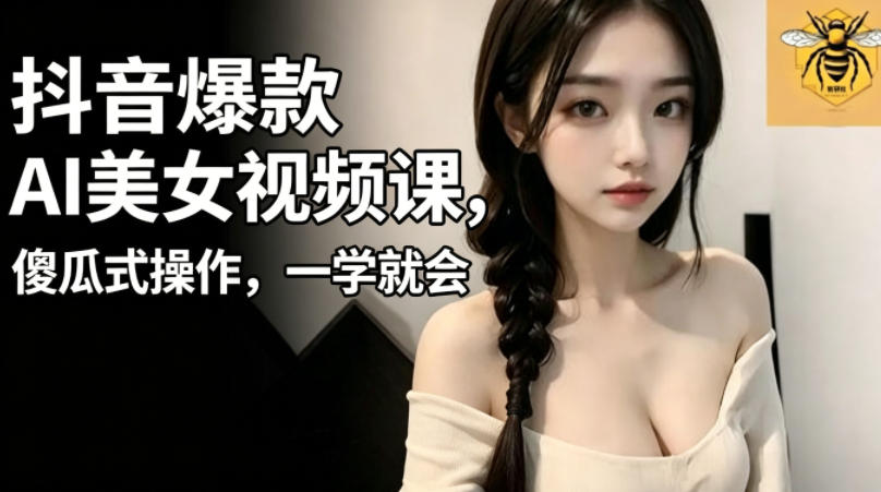 抖音爆款AI美女视频课,傻瓜式操作,一学就会,1个小就能上手-续财库
