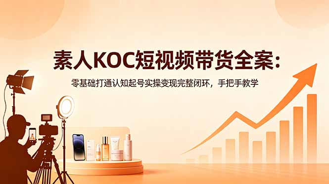 素人KOC短视频带货全案:零基础打通认知起号实操变现完整闭环,手把手教学-续财库