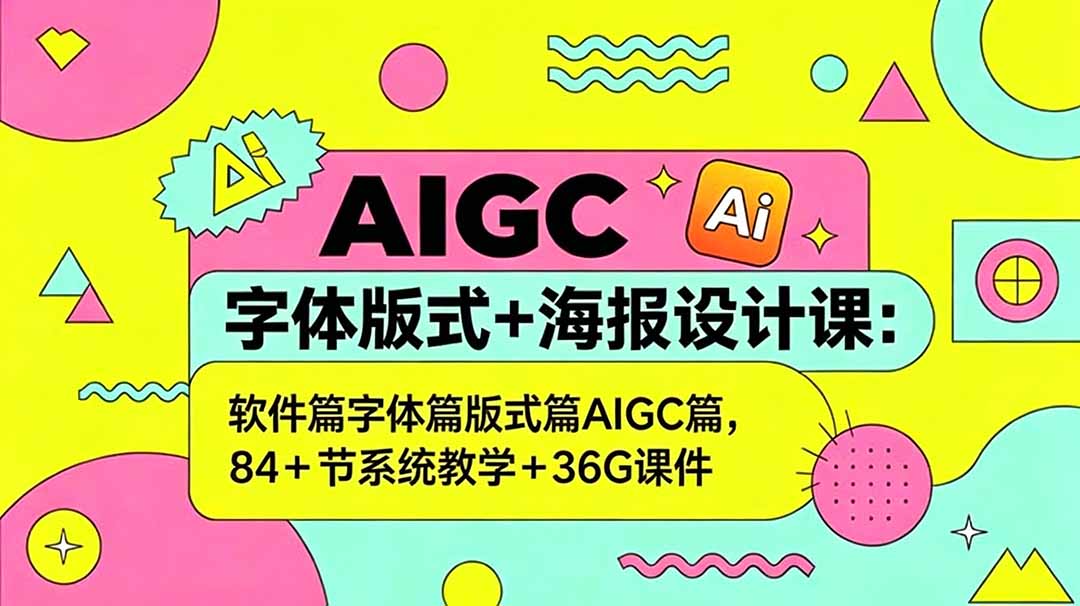 AIGC字体版式+海报设计课:软件篇字体篇版式篇AIGC篇,系统教学+36G课件-续财库