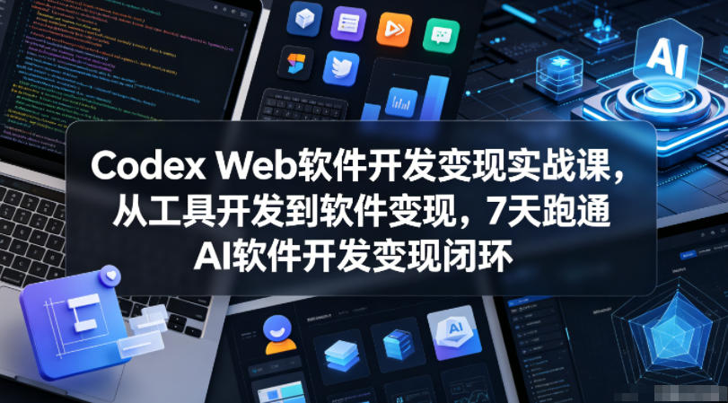 Codex Web软件开发变现实战课,从工具开发到软件变现,7天跑通AI软件开发变现闭环-续财库